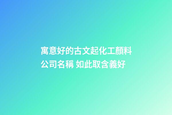 寓意好的古文起化工顏料公司名稱 如此取含義好-第1張-公司起名-玄機派